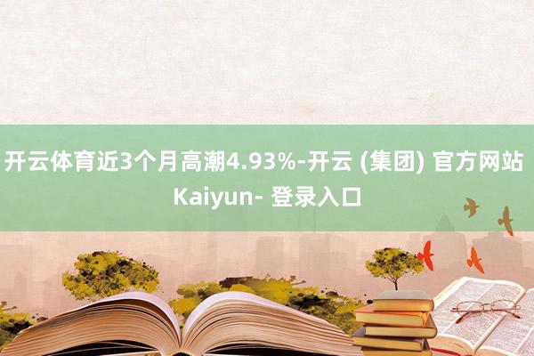 开云体育近3个月高潮4.93%-开云 (集团) 官方网站 Kaiyun- 登录入口