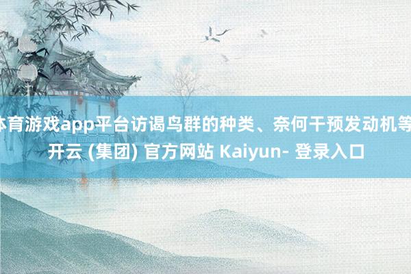 体育游戏app平台访谒鸟群的种类、奈何干预发动机等-开云 (集团) 官方网站 Kaiyun- 登录入口