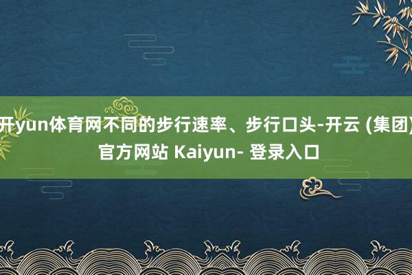 开yun体育网不同的步行速率、步行口头-开云 (集团) 官方网站 Kaiyun- 登录入口