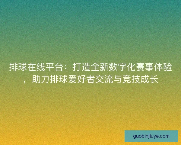 排球在线平台：打造全新数字化赛事体验，助力排球爱好者交流与竞技成长