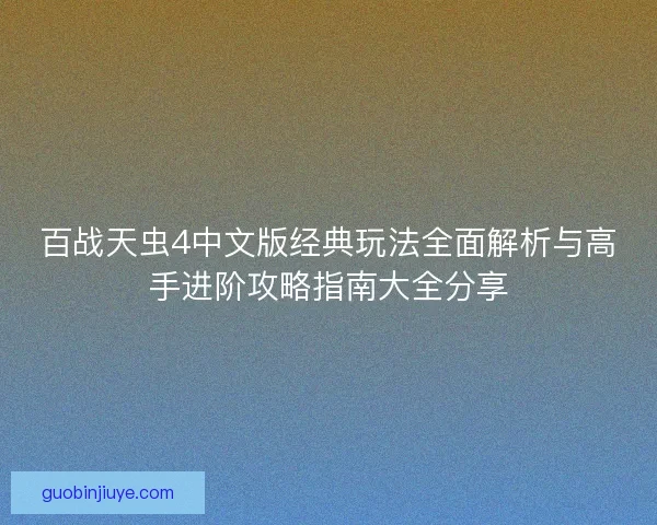 百战天虫4中文版经典玩法全面解析与高手进阶攻略指南大全分享