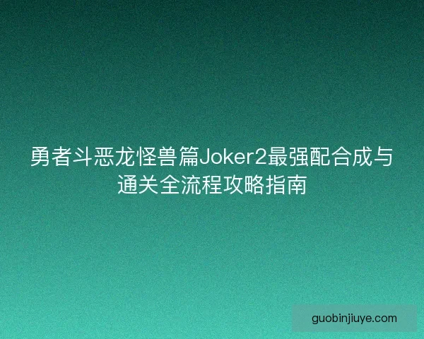 勇者斗恶龙怪兽篇Joker2最强配合成与通关全流程攻略指南